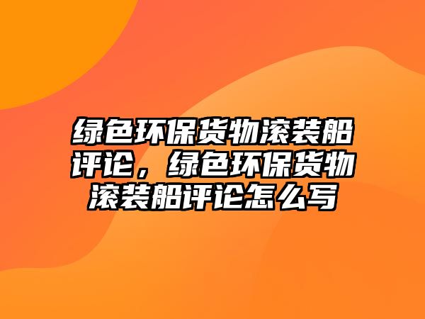 綠色環(huán)保貨物滾裝船評(píng)論，綠色環(huán)保貨物滾裝船評(píng)論怎么寫