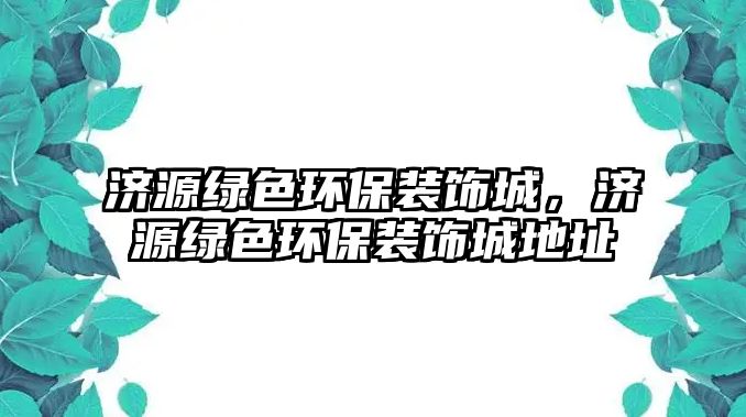 濟(jì)源綠色環(huán)保裝飾城，濟(jì)源綠色環(huán)保裝飾城地址