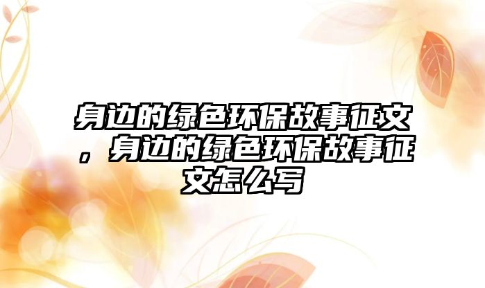 身邊的綠色環(huán)保故事征文，身邊的綠色環(huán)保故事征文怎么寫