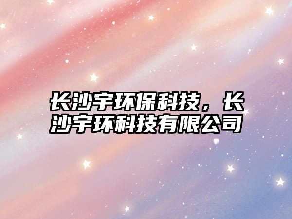 長沙宇環(huán)保科技，長沙宇環(huán)科技有限公司