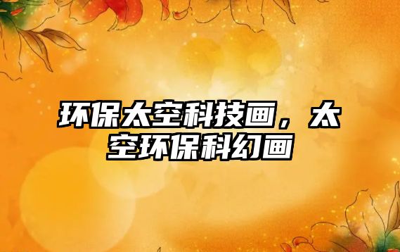 環(huán)保太空科技畫，太空環(huán)?？苹卯? class=