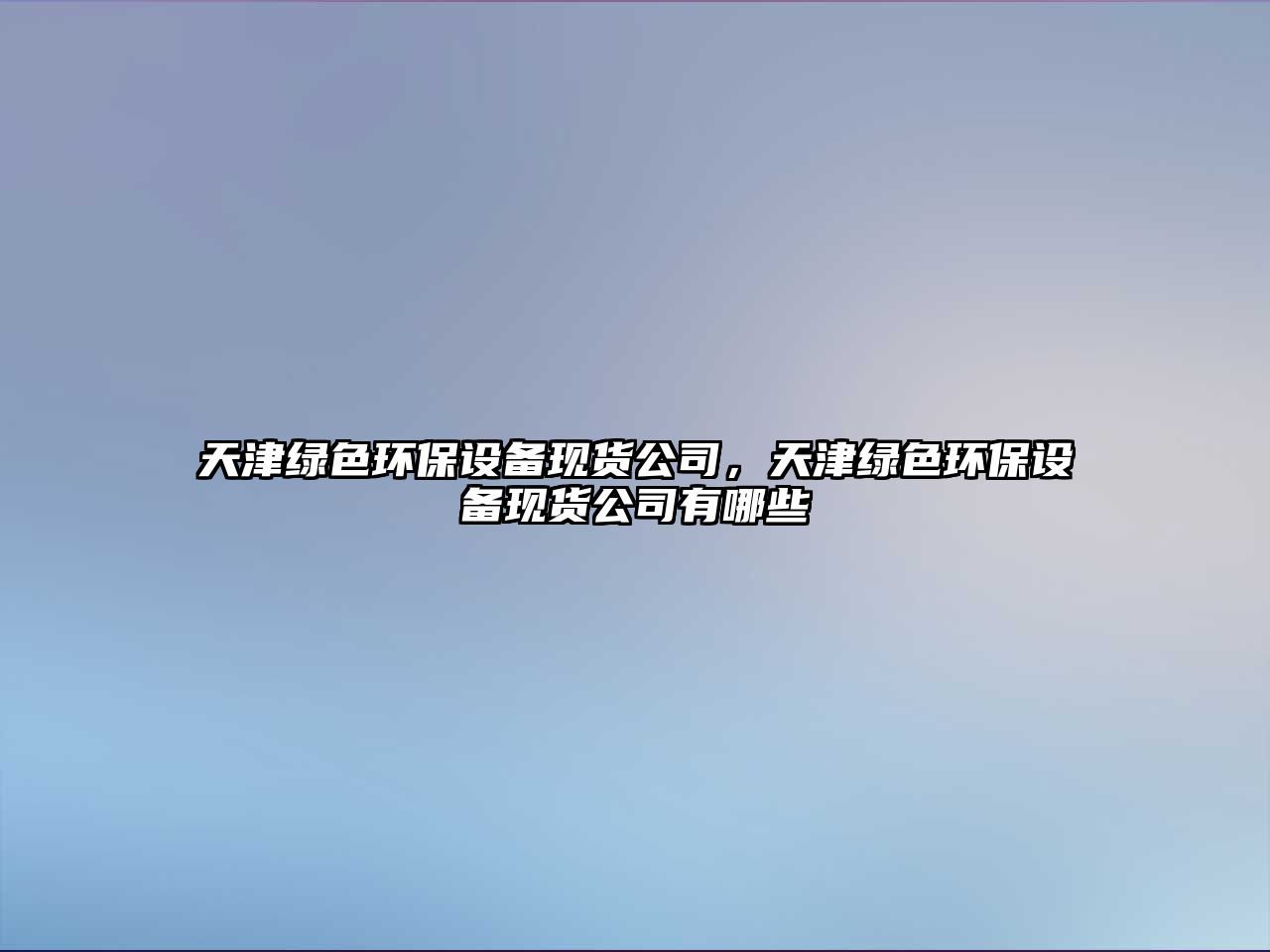 天津綠色環(huán)保設(shè)備現(xiàn)貨公司，天津綠色環(huán)保設(shè)備現(xiàn)貨公司有哪些