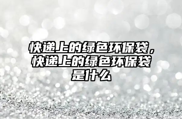 快遞上的綠色環(huán)保袋，快遞上的綠色環(huán)保袋是什么