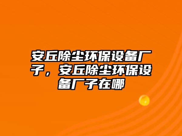 安丘除塵環(huán)保設(shè)備廠子，安丘除塵環(huán)保設(shè)備廠子在哪