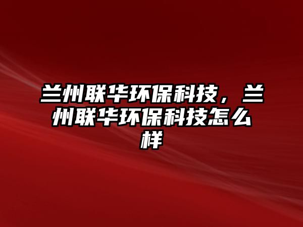 蘭州聯(lián)華環(huán)?？萍?，蘭州聯(lián)華環(huán)?？萍荚趺礃? class=
