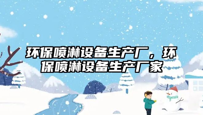 環(huán)保噴淋設(shè)備生產(chǎn)廠，環(huán)保噴淋設(shè)備生產(chǎn)廠家
