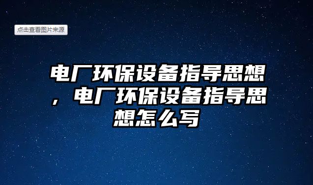 電廠環(huán)保設(shè)備指導(dǎo)思想，電廠環(huán)保設(shè)備指導(dǎo)思想怎么寫