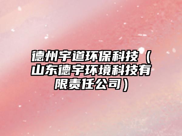 德州宇道環(huán)?？萍迹ㄉ綎|德宇環(huán)境科技有限責(zé)任公司）