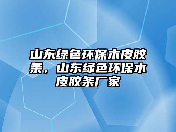 山東綠色環(huán)保木皮膠條，山東綠色環(huán)保木皮膠條廠家