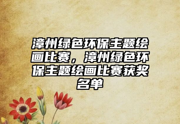 漳州綠色環(huán)保主題繪畫比賽，漳州綠色環(huán)保主題繪畫比賽獲獎(jiǎng)名單