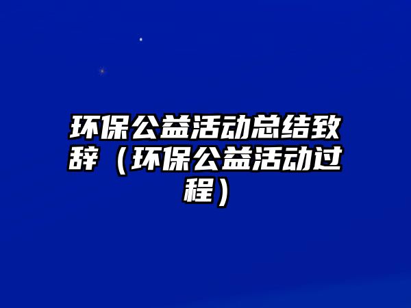 環(huán)保公益活動總結(jié)致辭（環(huán)保公益活動過程）