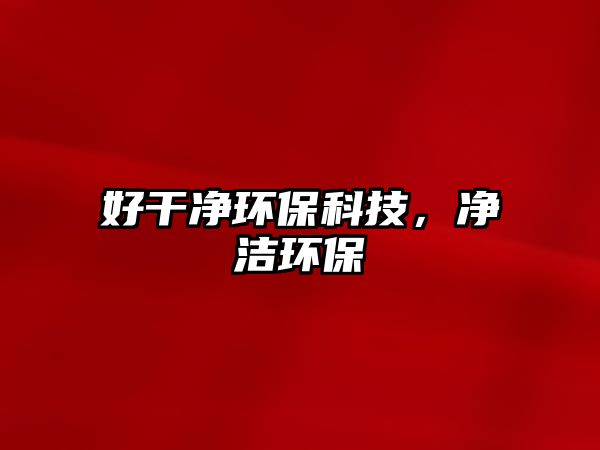 好干凈環(huán)保科技，凈潔環(huán)保