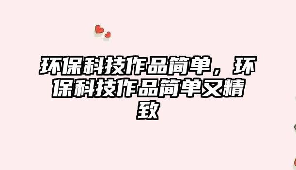環(huán)?？萍甲髌泛?jiǎn)單，環(huán)?？萍甲髌泛?jiǎn)單又精致