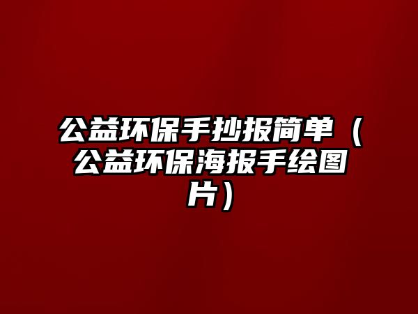 公益環(huán)保手抄報(bào)簡(jiǎn)單（公益環(huán)保海報(bào)手繪圖片）