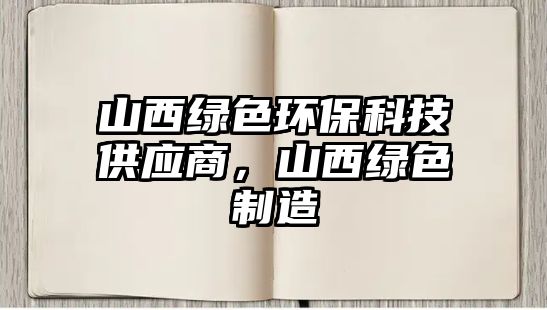 山西綠色環(huán)?？萍脊?yīng)商，山西綠色制造
