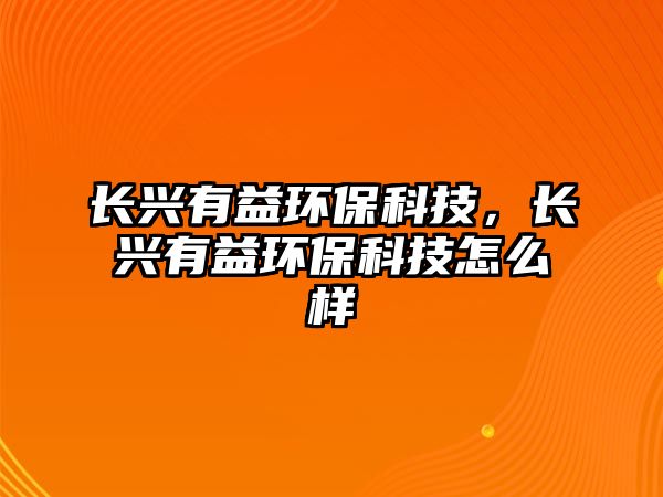 長興有益環(huán)保科技，長興有益環(huán)?？萍荚趺礃? class=
