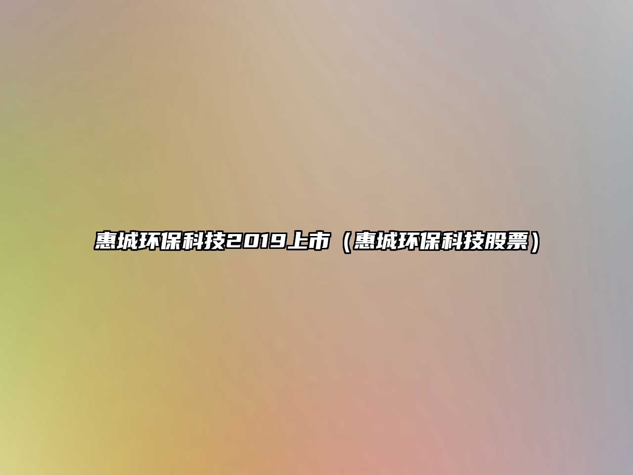 惠城環(huán)?？萍?019上市（惠城環(huán)保科技股票）