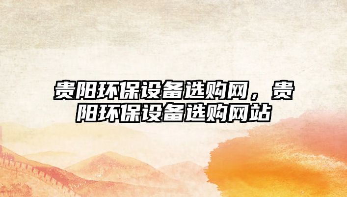 貴陽環(huán)保設備選購網(wǎng)，貴陽環(huán)保設備選購網(wǎng)站
