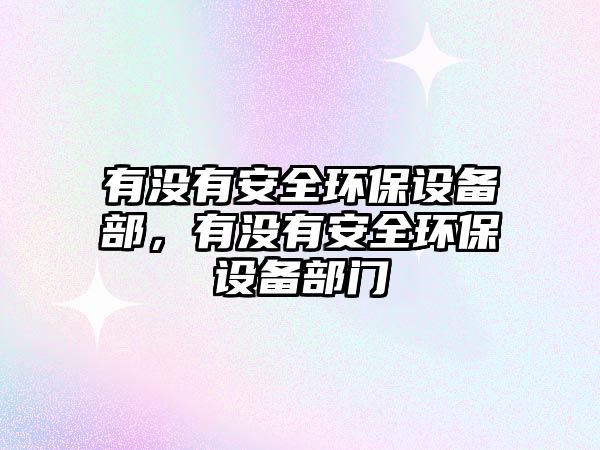 有沒(méi)有安全環(huán)保設(shè)備部，有沒(méi)有安全環(huán)保設(shè)備部門(mén)
