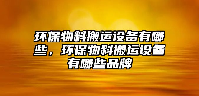 環(huán)保物料搬運設備有哪些，環(huán)保物料搬運設備有哪些品牌