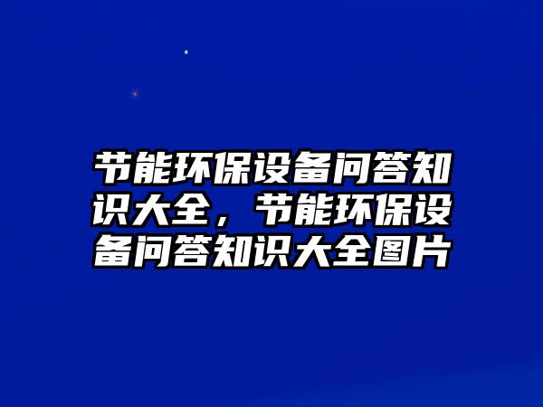 節(jié)能環(huán)保設(shè)備問答知識大全，節(jié)能環(huán)保設(shè)備問答知識大全圖片