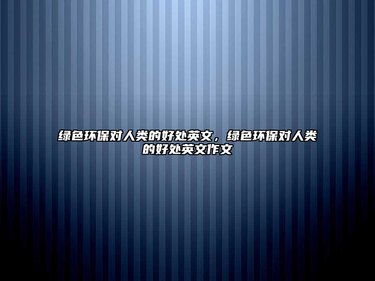 綠色環(huán)保對人類的好處英文，綠色環(huán)保對人類的好處英文作文