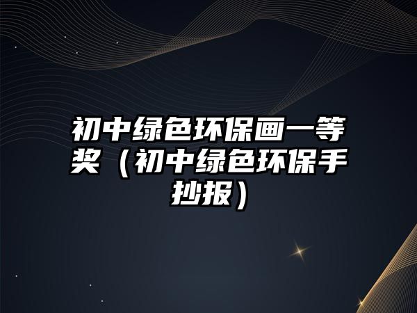 初中綠色環(huán)保畫一等獎(jiǎng)（初中綠色環(huán)保手抄報(bào)）