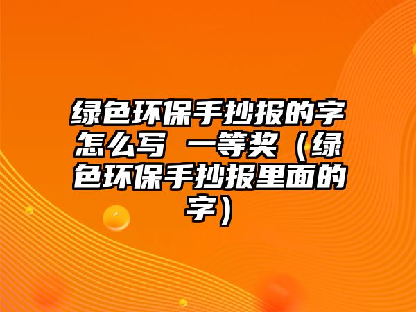 綠色環(huán)保手抄報(bào)的字怎么寫 一等獎(jiǎng)（綠色環(huán)保手抄報(bào)里面的字）