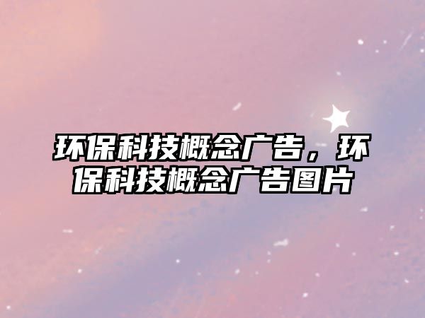 環(huán)?？萍几拍顝V告，環(huán)保科技概念廣告圖片