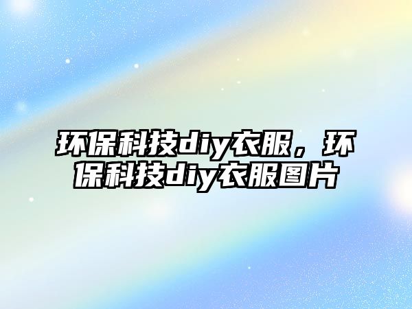 環(huán)?？萍糳iy衣服，環(huán)保科技diy衣服圖片