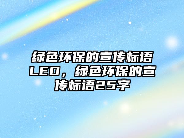 綠色環(huán)保的宣傳標(biāo)語LED，綠色環(huán)保的宣傳標(biāo)語25字