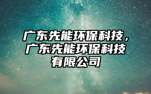 廣東先能環(huán)?？萍迹瑥V東先能環(huán)保科技有限公司