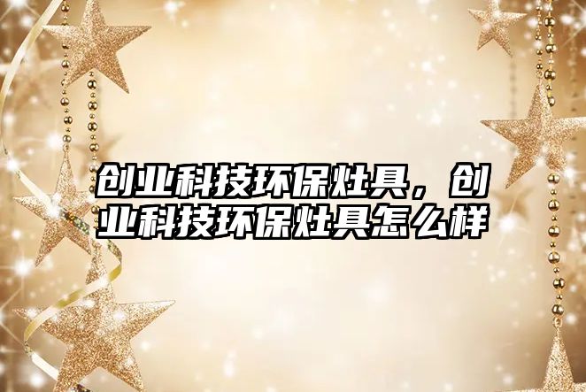 創(chuàng)業(yè)科技環(huán)保灶具，創(chuàng)業(yè)科技環(huán)保灶具怎么樣