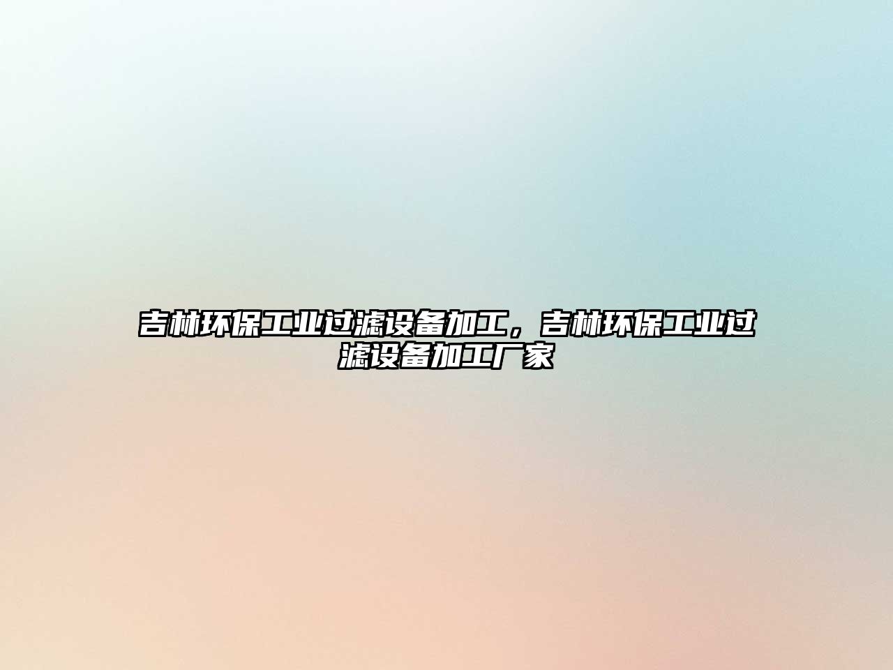 吉林環(huán)保工業(yè)過(guò)濾設(shè)備加工，吉林環(huán)保工業(yè)過(guò)濾設(shè)備加工廠家