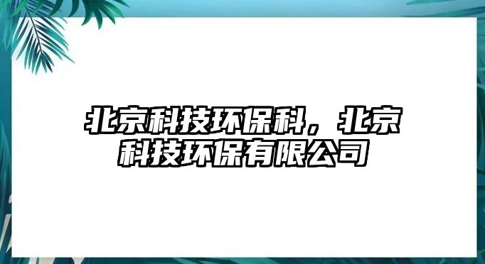 北京科技環(huán)保科，北京科技環(huán)保有限公司