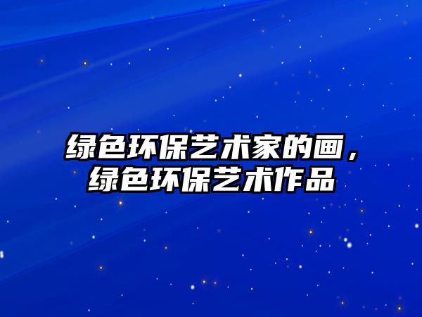 綠色環(huán)保藝術(shù)家的畫，綠色環(huán)保藝術(shù)作品