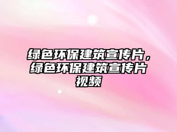 綠色環(huán)保建筑宣傳片，綠色環(huán)保建筑宣傳片視頻
