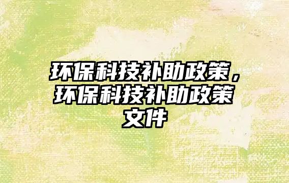 環(huán)?？萍佳a助政策，環(huán)保科技補助政策文件