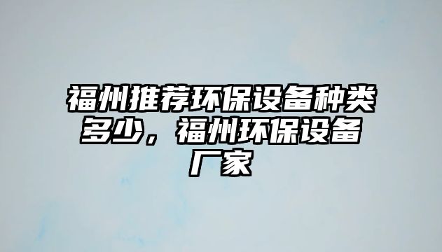 福州推薦環(huán)保設(shè)備種類多少，福州環(huán)保設(shè)備廠家