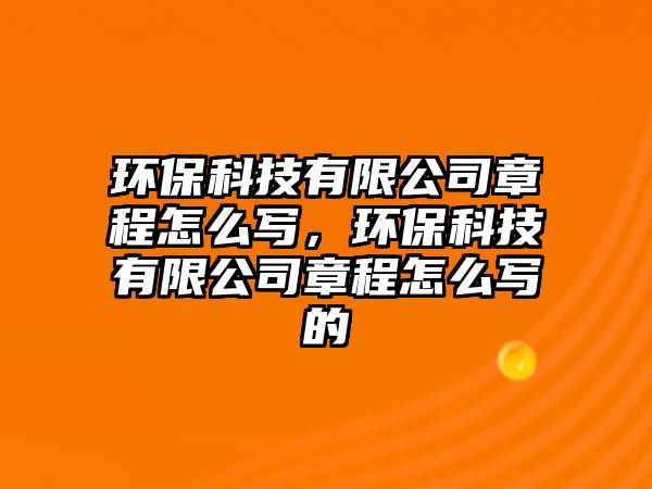 環(huán)?？萍加邢薰菊鲁淘趺磳?，環(huán)保科技有限公司章程怎么寫的