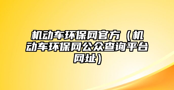 機(jī)動(dòng)車環(huán)保網(wǎng)官方（機(jī)動(dòng)車環(huán)保網(wǎng)公眾查詢平臺(tái)網(wǎng)址）