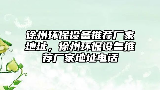 徐州環(huán)保設(shè)備推薦廠家地址，徐州環(huán)保設(shè)備推薦廠家地址電話