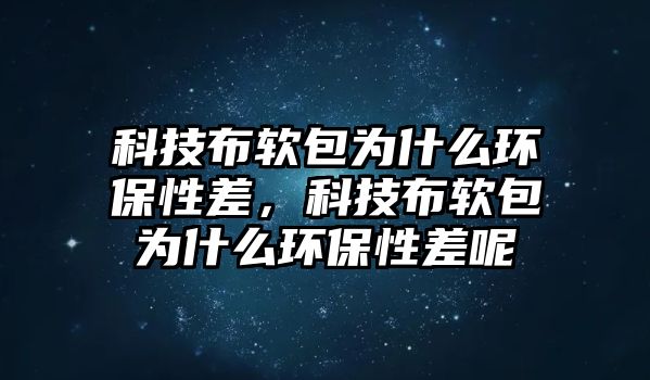 科技布軟包為什么環(huán)保性差，科技布軟包為什么環(huán)保性差呢