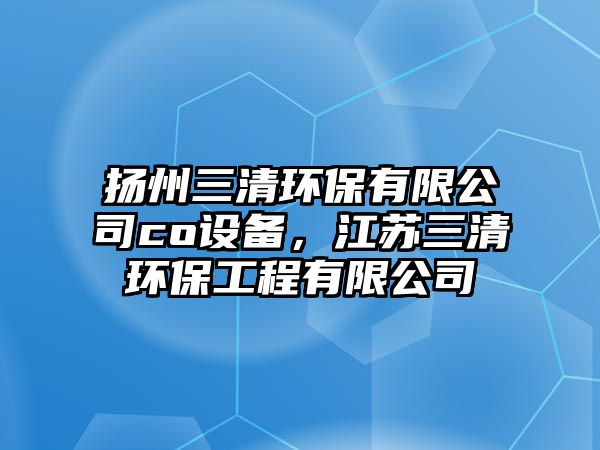 揚(yáng)州三清環(huán)保有限公司co設(shè)備，江蘇三清環(huán)保工程有限公司