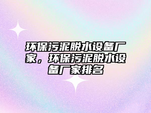 環(huán)保污泥脫水設(shè)備廠家，環(huán)保污泥脫水設(shè)備廠家排名