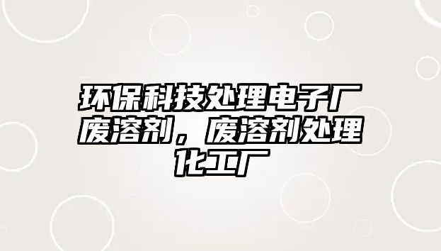 環(huán)?？萍继幚黼娮訌S廢溶劑，廢溶劑處理化工廠