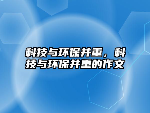 科技與環(huán)保并重，科技與環(huán)保并重的作文