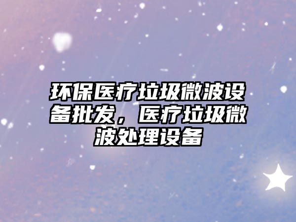 環(huán)保醫(yī)療垃圾微波設備批發(fā)，醫(yī)療垃圾微波處理設備