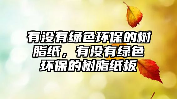 有沒有綠色環(huán)保的樹脂紙，有沒有綠色環(huán)保的樹脂紙板