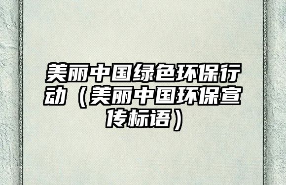 美麗中國(guó)綠色環(huán)保行動(dòng)（美麗中國(guó)環(huán)保宣傳標(biāo)語(yǔ)）